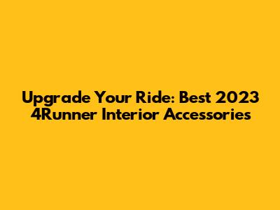Upgrade Your Ride: Best 2023 4Runner Interior Accessories