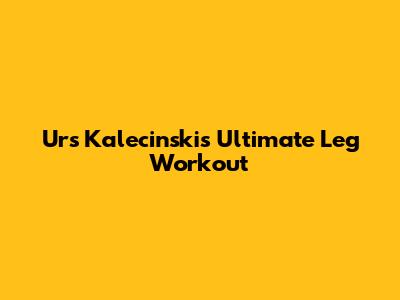 Urs Kalecinski's Ultimate Leg Workout