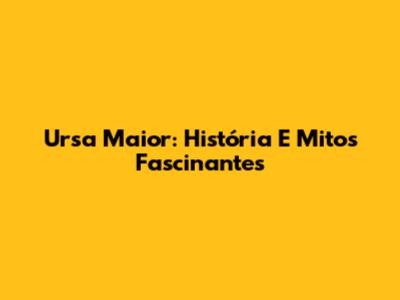 Ursa Maior: História E Mitos Fascinantes