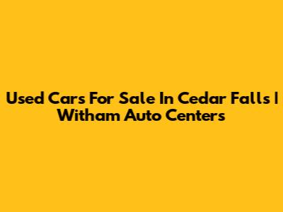 Used Cars For Sale In Cedar Falls | Witham Auto Centers