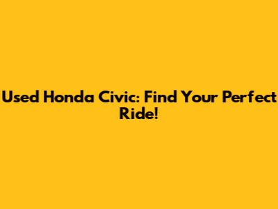 Used Honda Civic: Find Your Perfect Ride!
