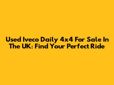 Used Iveco Daily 4x4 For Sale In The UK: Find Your Perfect Ride