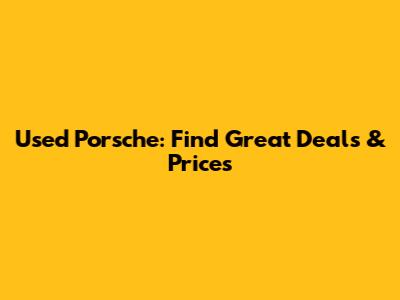 Used Porsche: Find Great Deals & Prices