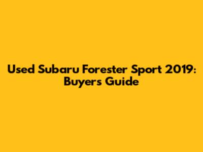 Used Subaru Forester Sport 2019: Buyer's Guide