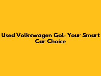 Used Volkswagen Gol: Your Smart Car Choice