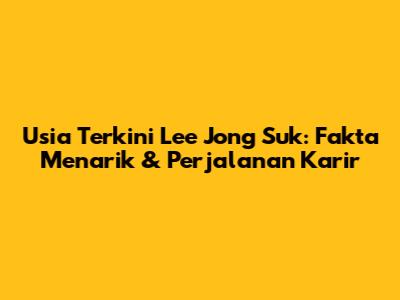 Usia Terkini Lee Jong Suk: Fakta Menarik & Perjalanan Karir