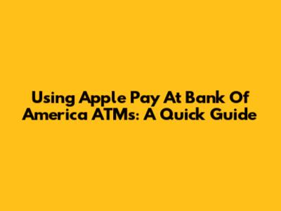 Using Apple Pay At Bank Of America ATMs: A Quick Guide