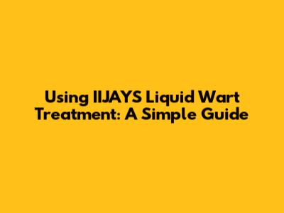 Using IIJAYS Liquid Wart Treatment: A Simple Guide