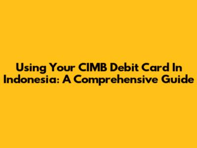 Using Your CIMB Debit Card In Indonesia: A Comprehensive Guide