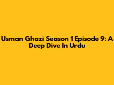 Usman Ghazi Season 1 Episode 9: A Deep Dive In Urdu