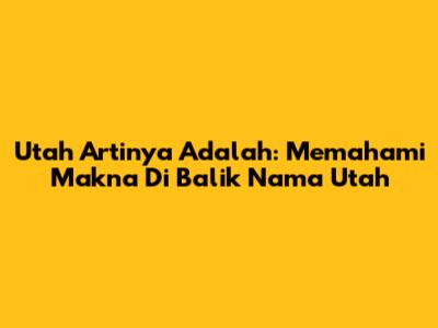 Utah Artinya Adalah: Memahami Makna Di Balik Nama Utah
