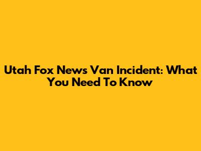 Utah Fox News Van Incident: What You Need To Know