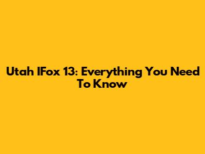 Utah IFox 13: Everything You Need To Know