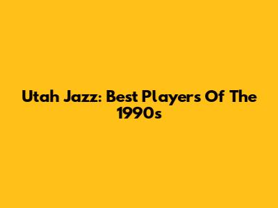 Utah Jazz: Best Players Of The 1990s