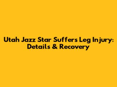 Utah Jazz Star Suffers Leg Injury: Details & Recovery