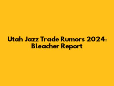 Utah Jazz Trade Rumors 2024: Bleacher Report