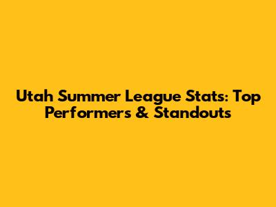 Utah Summer League Stats: Top Performers & Standouts