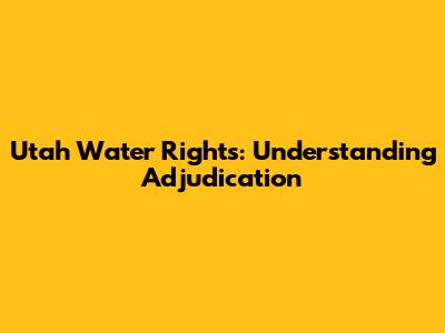 Utah Water Rights: Understanding Adjudication