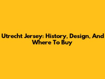 Utrecht Jersey: History, Design, And Where To Buy