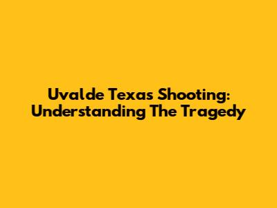 Uvalde Texas Shooting: Understanding The Tragedy