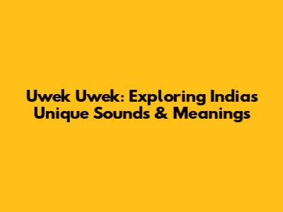 Uwek Uwek: Exploring India's Unique Sounds & Meanings