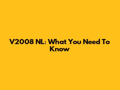 V2008 NL: What You Need To Know