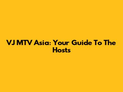 VJ MTV Asia: Your Guide To The Hosts