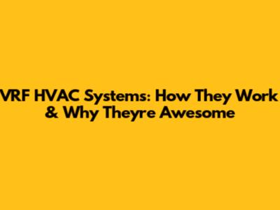VRF HVAC Systems: How They Work & Why They're Awesome