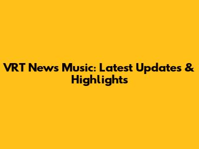 VRT News Music: Latest Updates & Highlights