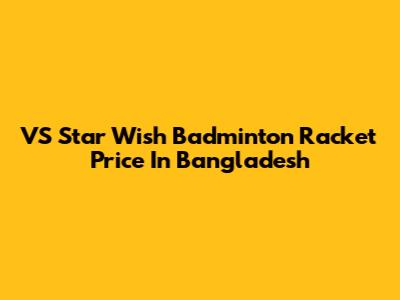 VS Star Wish Badminton Racket Price In Bangladesh