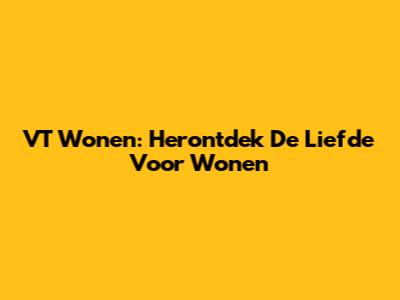 VT Wonen: Herontdek De Liefde Voor Wonen