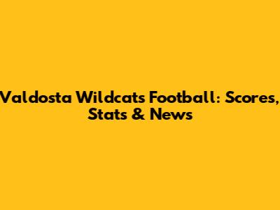 Valdosta Wildcats Football: Scores, Stats & News