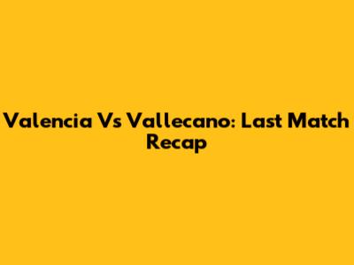 Valencia Vs Vallecano: Last Match Recap