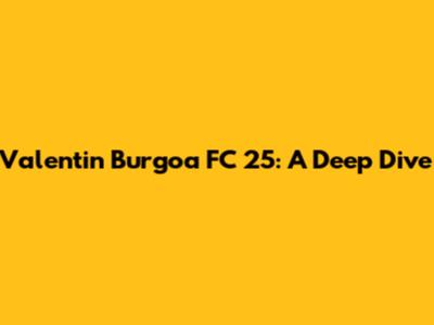 Valentin Burgoa FC 25: A Deep Dive