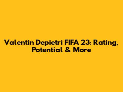 Valentin Depietri FIFA 23: Rating, Potential & More