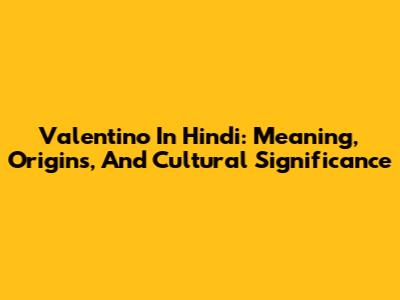 Valentino In Hindi: Meaning, Origins, And Cultural Significance