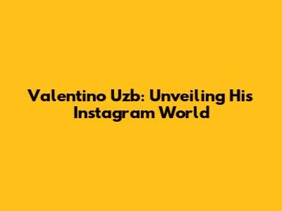Valentino Uzb: Unveiling His Instagram World