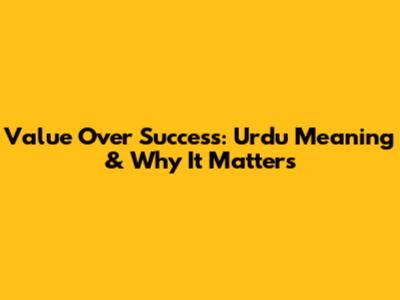 Value Over Success: Urdu Meaning & Why It Matters