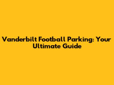 Vanderbilt Football Parking: Your Ultimate Guide