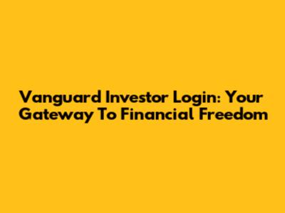 Vanguard Investor Login: Your Gateway To Financial Freedom