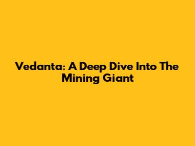 Vedanta: A Deep Dive Into The Mining Giant