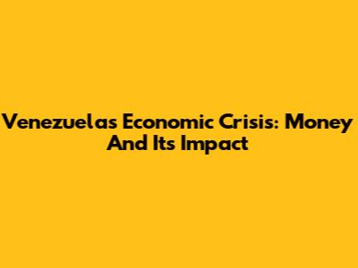 Venezuela's Economic Crisis: Money And Its Impact