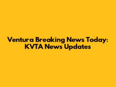 Ventura Breaking News Today: KVTA News Updates