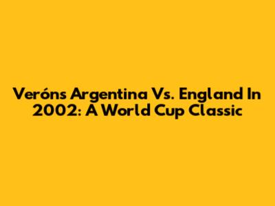 Verón's Argentina Vs. England In 2002: A World Cup Classic