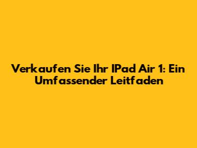 Verkaufen Sie Ihr IPad Air 1: Ein Umfassender Leitfaden