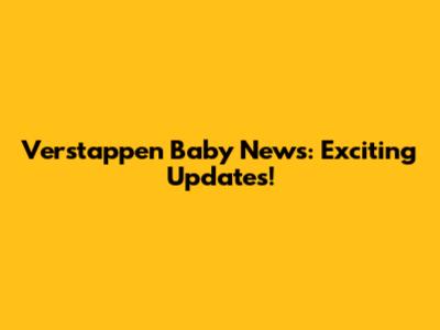 Verstappen Baby News: Exciting Updates!