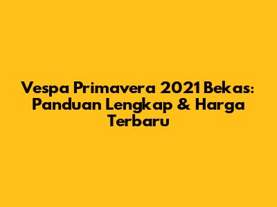 Vespa Primavera 2021 Bekas: Panduan Lengkap & Harga Terbaru