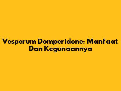 Vesperum Domperidone: Manfaat Dan Kegunaannya