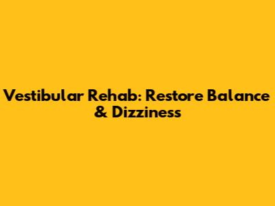 Vestibular Rehab: Restore Balance & Dizziness