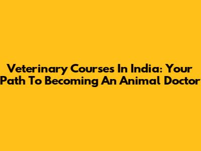 Veterinary Courses In India: Your Path To Becoming An Animal Doctor